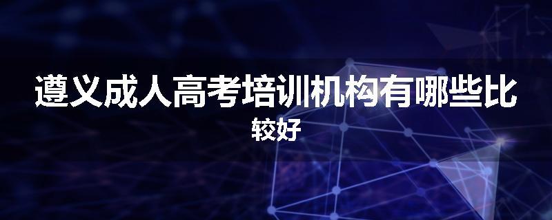 遵义成人高考培训机构有哪些比较好