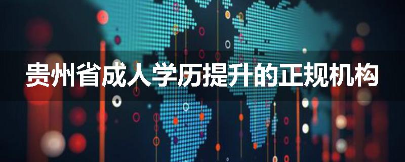 贵州省成人学历提升的正规机构