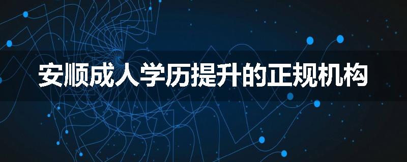 安顺成人学历提升的正规机构