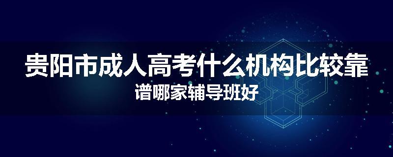 贵阳市成人高考什么机构比较靠谱哪家辅导班好