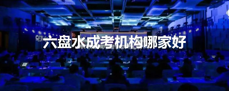 六盘水成考机构哪家好