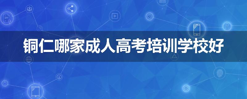 铜仁哪家成人高考培训学校好