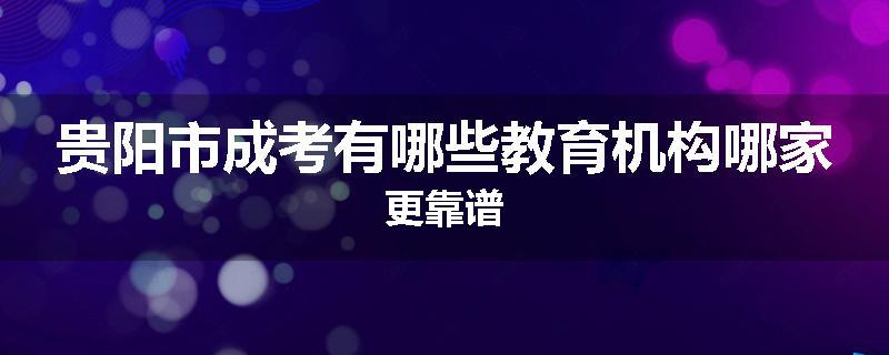 贵阳市成考有哪些教育机构哪家更靠谱