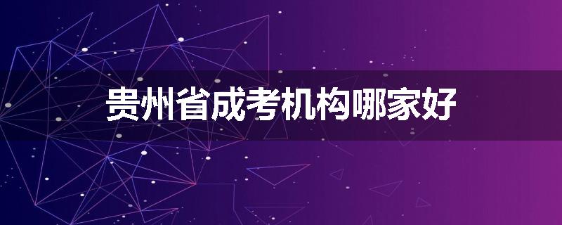 贵州省成考机构哪家好