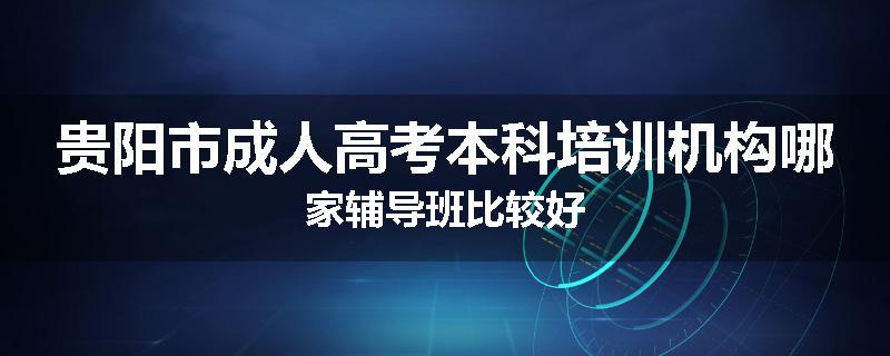 贵阳市成人高考本科培训机构哪家辅导班比较好