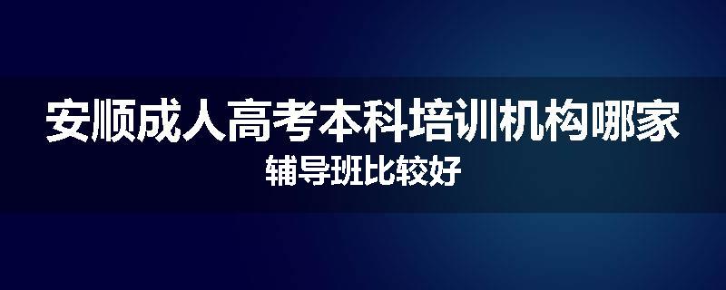 安顺成人高考本科培训机构哪家辅导班比较好
