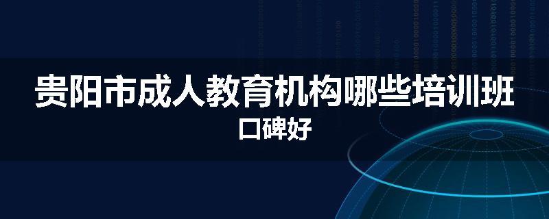 贵阳市成人教育机构哪些培训班口碑好