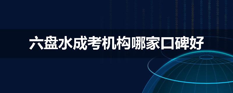 六盘水成考机构哪家口碑好