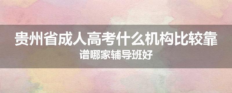 贵州省成人高考什么机构比较靠谱哪家辅导班好