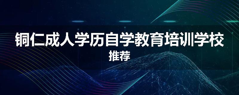 铜仁成人学历自学教育培训学校推荐