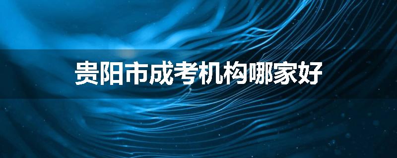 贵阳市成考机构哪家好