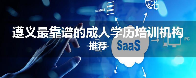 遵义最靠谱的成人学历培训机构推荐