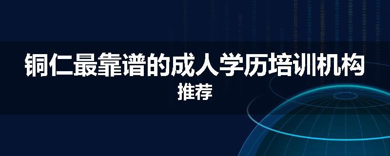 铜仁最靠谱的成人学历培训机构推荐