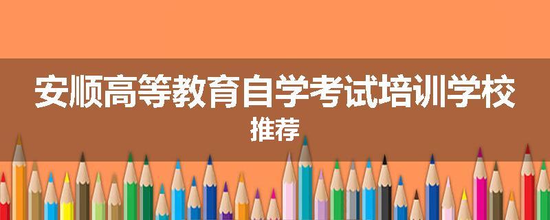 安顺高等教育自学考试培训学校推荐