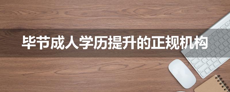 毕节成人学历提升的正规机构