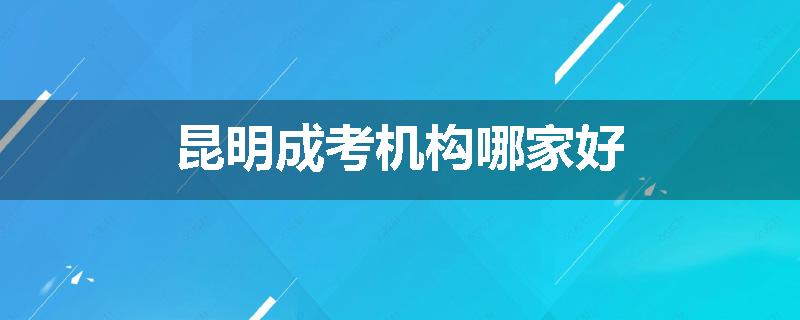 昆明成考机构哪家好
