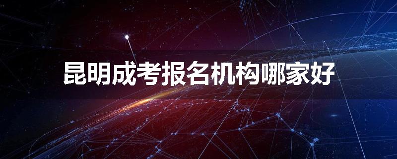 昆明成考报名机构哪家好