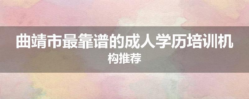 曲靖市最靠谱的成人学历培训机构推荐