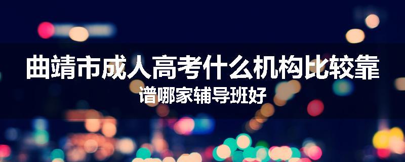 曲靖市成人高考什么机构比较靠谱哪家辅导班好