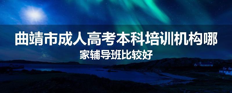 曲靖市成人高考本科培训机构哪家辅导班比较好