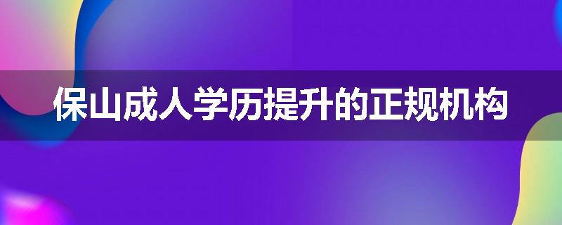 保山成人学历提升的正规机构