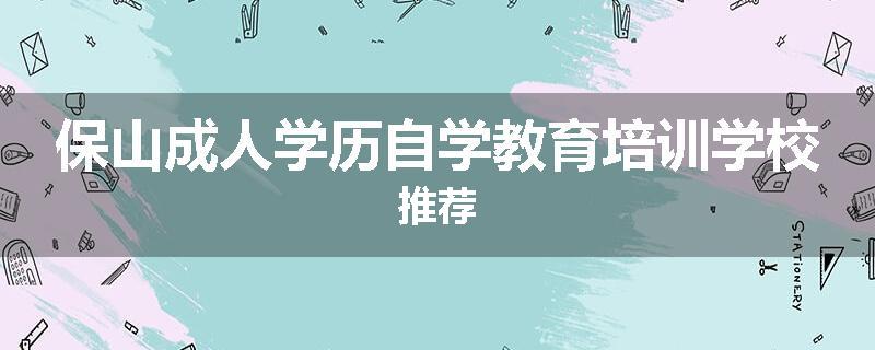 保山成人学历自学教育培训学校推荐