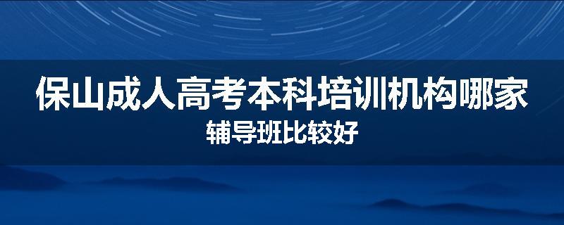 保山成人高考本科培训机构哪家辅导班比较好