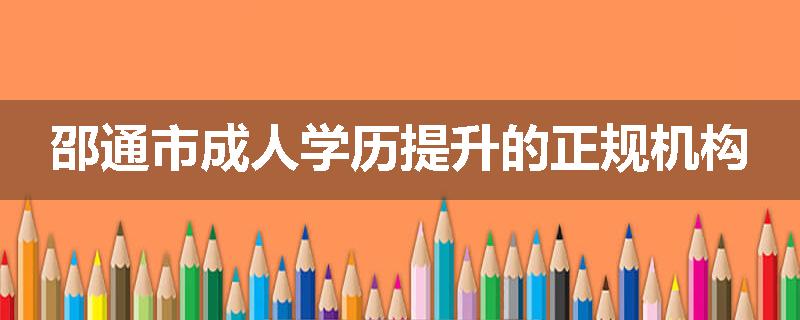 邵通市成人学历提升的正规机构