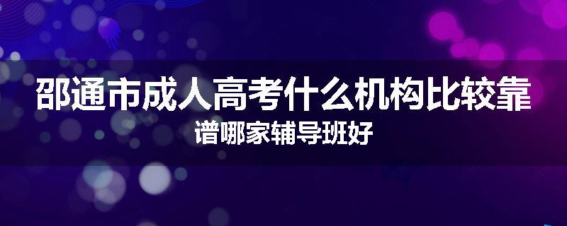 邵通市成人高考什么机构比较靠谱哪家辅导班好