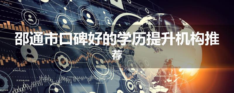 邵通市口碑好的学历提升机构推荐