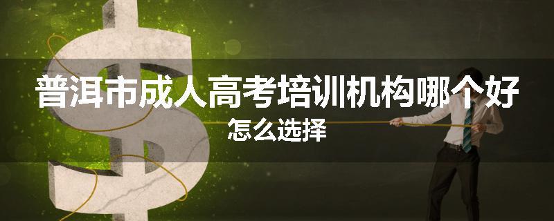 普洱市成人高考培训机构哪个好怎么选择
