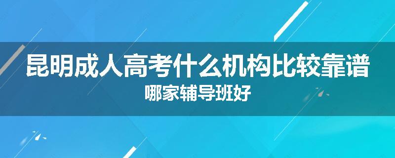 昆明成人高考什么机构比较靠谱哪家辅导班好