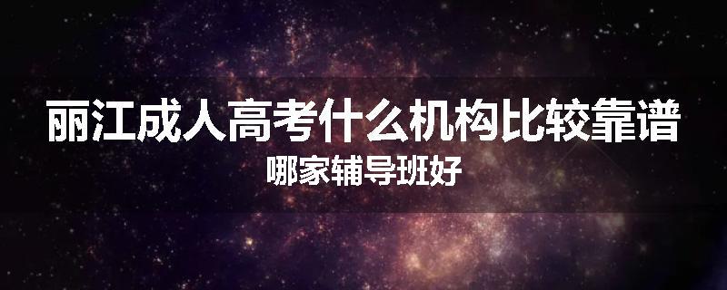 丽江成人高考什么机构比较靠谱哪家辅导班好