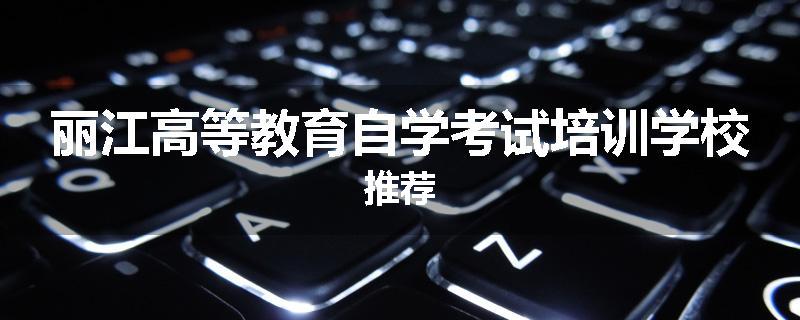 丽江高等教育自学考试培训学校推荐
