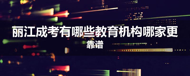 丽江成考有哪些教育机构哪家更靠谱
