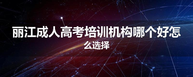 丽江成人高考培训机构哪个好怎么选择