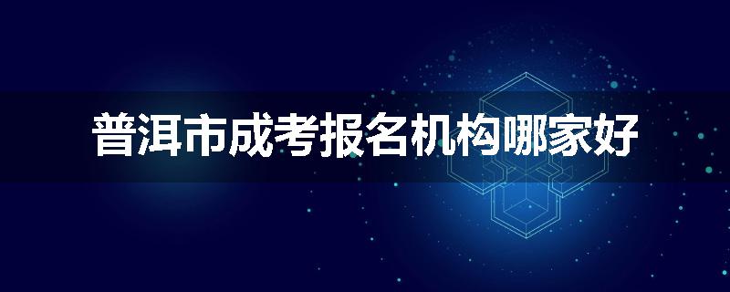 普洱市成考报名机构哪家好