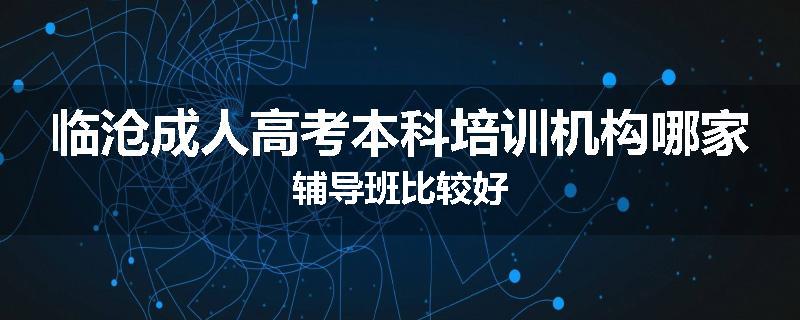 临沧成人高考本科培训机构哪家辅导班比较好