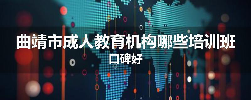 曲靖市成人教育机构哪些培训班口碑好