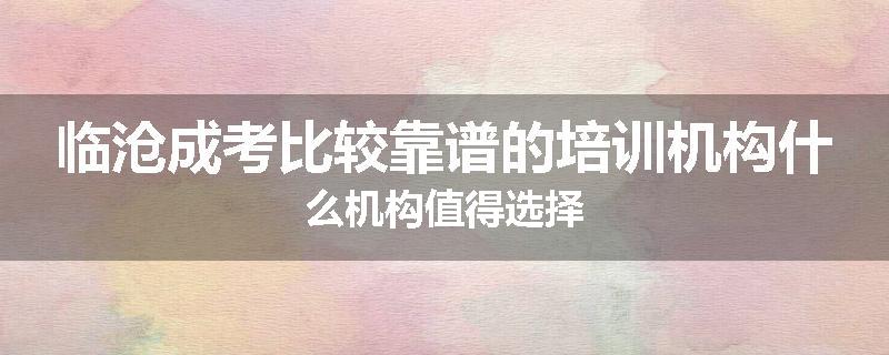 临沧成考比较靠谱的培训机构什么机构值得选择