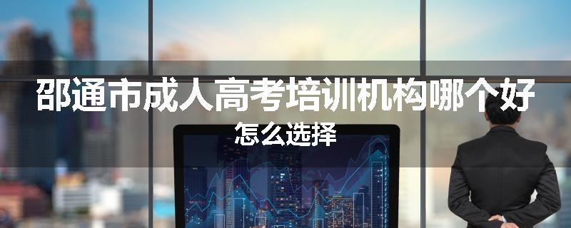 邵通市成人高考培训机构哪个好怎么选择
