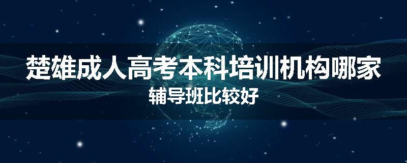 楚雄成人高考本科培训机构哪家辅导班比较好