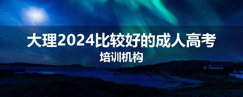大理2024比较好的成人高考培训机构