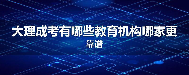 大理成考有哪些教育机构哪家更靠谱