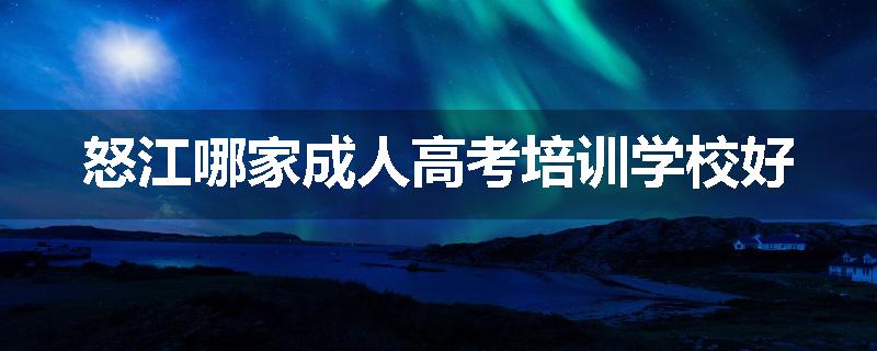 怒江哪家成人高考培训学校好