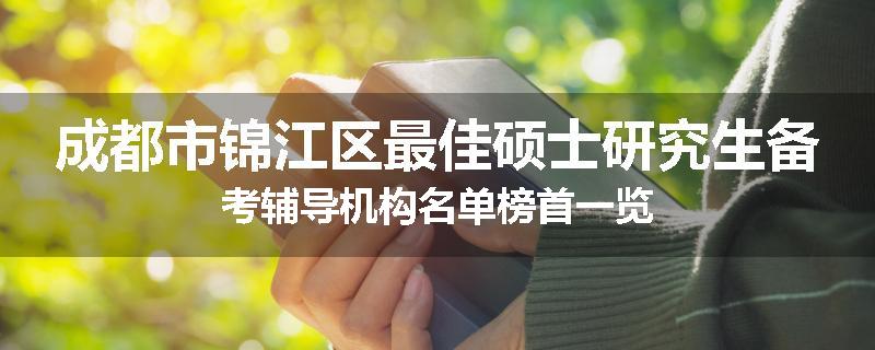 成都市锦江区最佳硕士研究生备考辅导机构名单榜首一览