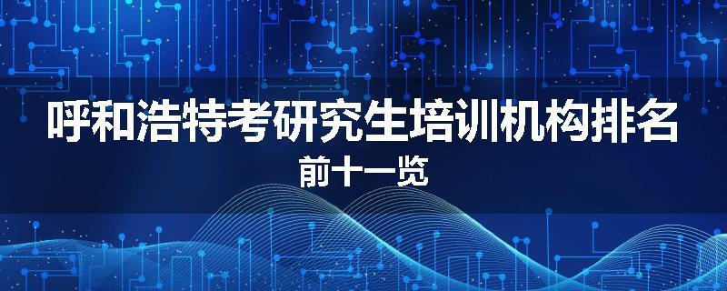 呼和浩特考研究生培训机构排名前十一览