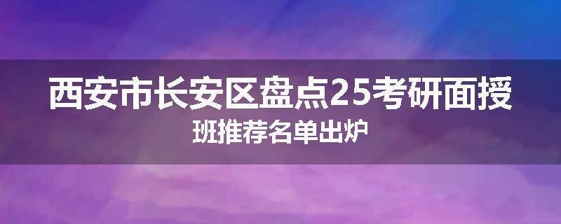 西安市长安区盘点25考研面授班推荐名单出炉