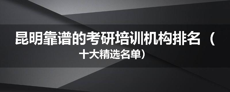 昆明靠谱的考研培训机构排名（十大精选名单）