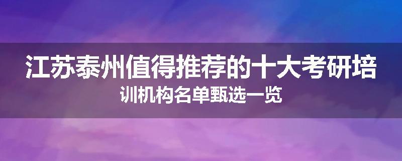 江苏泰州值得推荐的十大考研培训机构名单甄选一览